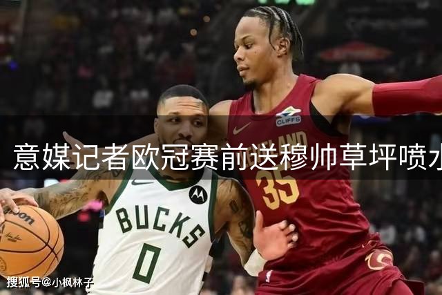 意媒记者欧冠赛前送穆帅草坪喷水器暗讽巴萨